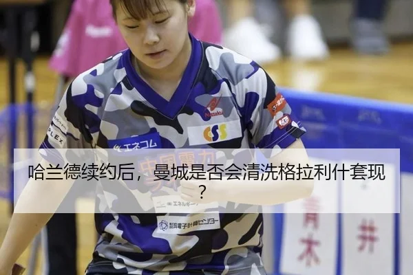 哈兰德续约后，曼城是否会清洗格拉利什套现？